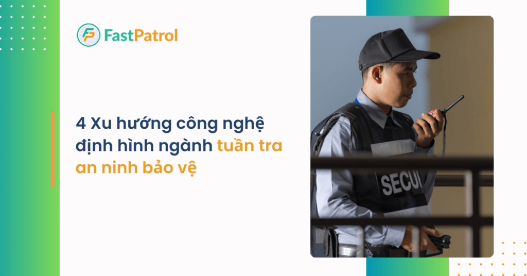 Xu hướng công nghệ định hình ngành tuần tra an ninh bảo vệ