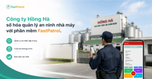 Công ty Hồng Hà số hóa quản lý an ninh nhà máy với phần mềm FastPatrol