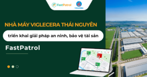 Viglecera Thái Nguyên triển khai phan mem FastPatrol
