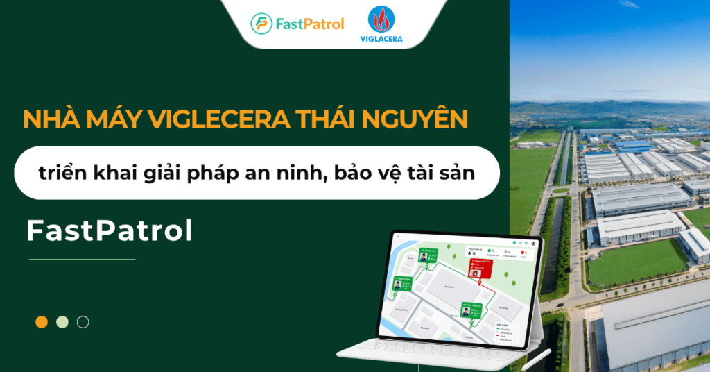 Nhà máy Viglecera Thái Nguyên nâng chuẩn an ninh: Đồng hành cùng Bảo vệ An Phong triển khai giải pháp FastPatrol